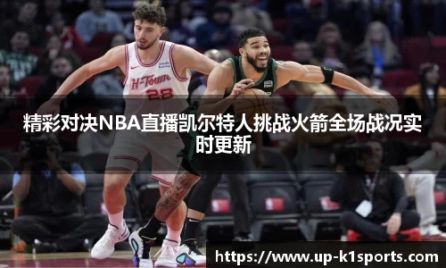 精彩对决NBA直播凯尔特人挑战火箭全场战况实时更新